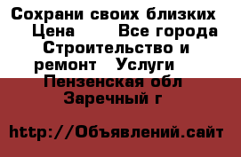 Сохрани своих близких.. › Цена ­ 1 - Все города Строительство и ремонт » Услуги   . Пензенская обл.,Заречный г.